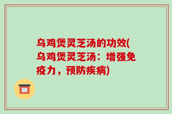 乌鸡煲灵芝汤的功效(乌鸡煲灵芝汤:增强免疫力,预防疾病)-第1张图片-破壁灵芝孢子粉研究指南 乌鸡煲灵芝汤的功效(乌鸡煲灵芝汤:增强免疫力,预防疾病)-第1张图片-破壁灵芝孢子粉研究指南