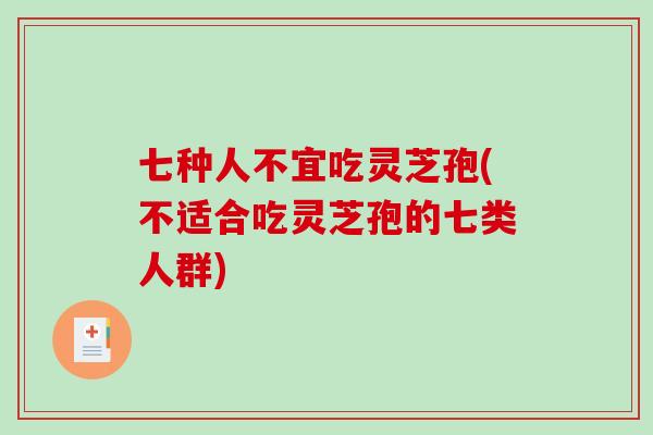 七种人不宜吃灵芝孢(不适合吃灵芝孢的七类人群)-第1张图片-破壁灵芝孢子粉研究指南 七种人不宜吃灵芝孢(不适合吃灵芝孢的七类人群)-第1张图片-破壁灵芝孢子粉研究指南