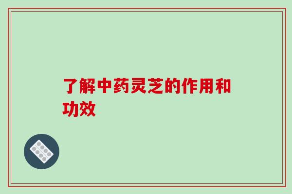 了解中药灵芝的作用和功效-第1张图片-破壁灵芝孢子粉研究指南 了解中药灵芝的作用和功效-第1张图片-破壁灵芝孢子粉研究指南