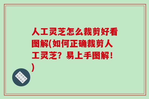 人工灵芝怎么裁剪好看图解(如何正确裁剪人工灵芝?易上手图解!)-第1张图片-破壁灵芝孢子粉研究指南 人工灵芝怎么裁剪好看图解(如何正确裁剪人工灵芝?易上手图解!)-第1张图片-破壁灵芝孢子粉研究指南
