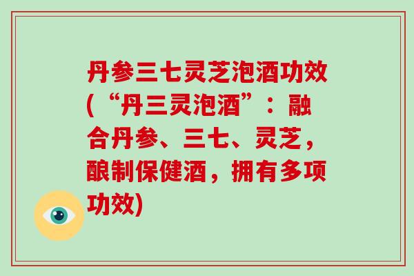 丹参三七灵芝泡酒功效(“丹三灵泡酒”:融合丹参、三七、灵芝,酿制保健酒,拥有多项功效)-第1张图片-破壁灵芝孢子粉研究指南 丹参三七灵芝泡酒功效(“丹三灵泡酒”:融合丹参、三七、灵芝,酿制保健酒,拥有多项功效)-第1张图片-破壁灵芝孢子粉研究指南