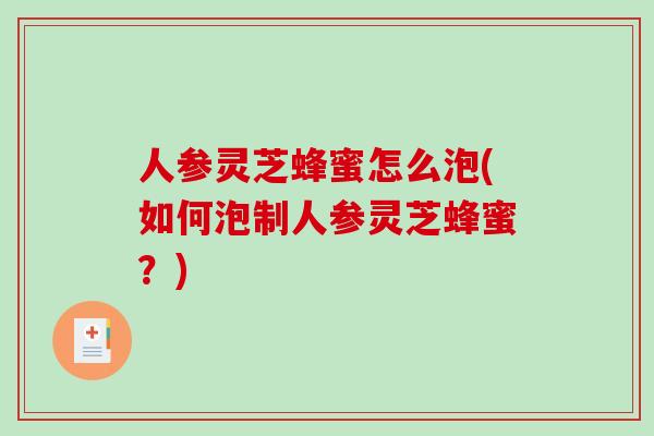 人参灵芝蜂蜜怎么泡(如何泡制人参灵芝蜂蜜?)-第1张图片-破壁灵芝孢子粉研究指南 人参灵芝蜂蜜怎么泡(如何泡制人参灵芝蜂蜜?)-第1张图片-破壁灵芝孢子粉研究指南