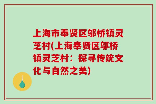 上海市奉贤区邬桥镇灵芝村(上海奉贤区邬桥镇灵芝村:探寻传统文化与自然之美)-第1张图片-破壁灵芝孢子粉研究指南 上海市奉贤区邬桥镇灵芝村(上海奉贤区邬桥镇灵芝村:探寻传统文化与自然之美)-第1张图片-破壁灵芝孢子粉研究指南