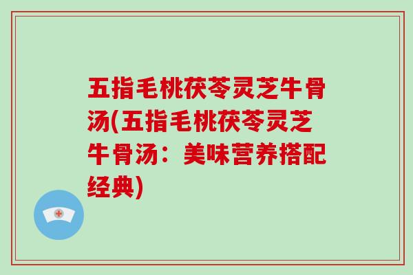 五指毛桃茯苓灵芝牛骨汤(五指毛桃茯苓灵芝牛骨汤:美味营养搭配经典)-第1张图片-破壁灵芝孢子粉研究指南 五指毛桃茯苓灵芝牛骨汤(五指毛桃茯苓灵芝牛骨汤:美味营养搭配经典)-第1张图片-破壁灵芝孢子粉研究指南