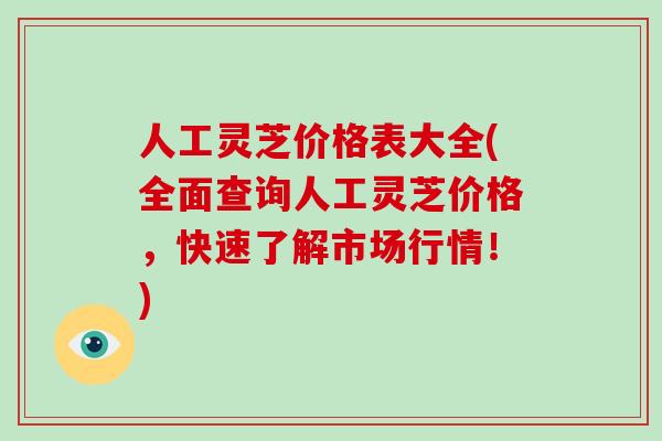 人工灵芝价格表大全(全面查询人工灵芝价格,快速了解市场行情!)-第1张图片-破壁灵芝孢子粉研究指南 人工灵芝价格表大全(全面查询人工灵芝价格,快速了解市场行情!)-第1张图片-破壁灵芝孢子粉研究指南