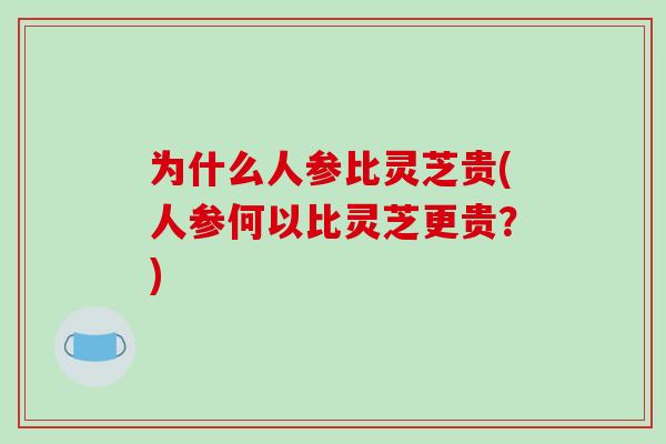 为什么人参比灵芝贵(人参何以比灵芝更贵?)-第1张图片-破壁灵芝孢子粉研究指南 为什么人参比灵芝贵(人参何以比灵芝更贵?)-第1张图片-破壁灵芝孢子粉研究指南
