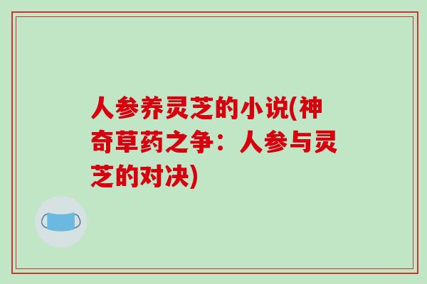 人参养灵芝的小说(神奇草药之争：人参与灵芝的对决)-第1张图片-破壁灵芝孢子粉研究指南