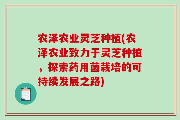 农泽农业灵芝种植(农泽农业致力于灵芝种植，探索药用菌栽培的可持续发展之路)-第1张图片-破壁灵芝孢子粉研究指南