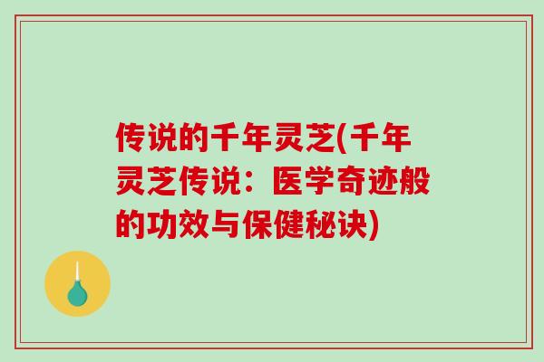 传说的千年灵芝(千年灵芝传说：医学奇迹般的功效与保健秘诀)-第1张图片-破壁灵芝孢子粉研究指南