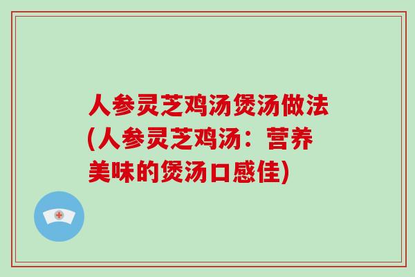 人参灵芝鸡汤煲汤做法(人参灵芝鸡汤：营养美味的煲汤口感佳)-第1张图片-破壁灵芝孢子粉研究指南
