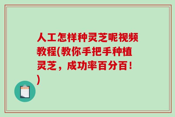人工怎样种灵芝呢视频教程(教你手把手种植灵芝,成功率百分百!)-第1张图片-破壁灵芝孢子粉研究指南 人工怎样种灵芝呢视频教程(教你手把手种植灵芝,成功率百分百!)-第1张图片-破壁灵芝孢子粉研究指南