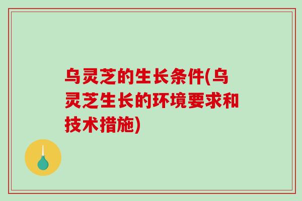 乌灵芝的生长条件(乌灵芝生长的环境要求和技术措施)-第1张图片-破壁灵芝孢子粉研究指南 乌灵芝的生长条件(乌灵芝生长的环境要求和技术措施)-第1张图片-破壁灵芝孢子粉研究指南