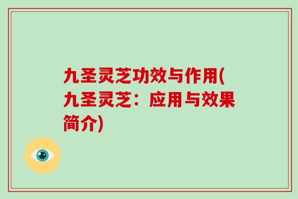 九圣灵芝功效与作用(九圣灵芝:应用与效果简介)-第1张图片-破壁灵芝孢子粉研究指南 九圣灵芝功效与作用(九圣灵芝:应用与效果简介)-第1张图片-破壁灵芝孢子粉研究指南