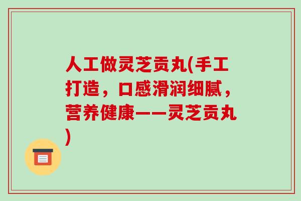 人工做灵芝贡丸(手工打造,口感滑润细腻,营养健康——灵芝贡丸)-第1张图片-破壁灵芝孢子粉研究指南 人工做灵芝贡丸(手工打造,口感滑润细腻,营养健康——灵芝贡丸)-第1张图片-破壁灵芝孢子粉研究指南