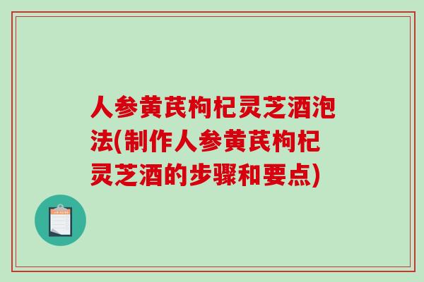 人参黄芪枸杞灵芝酒泡法(制作人参黄芪枸杞灵芝酒的步骤和要点)-第1张图片-破壁灵芝孢子粉研究指南 人参黄芪枸杞灵芝酒泡法(制作人参黄芪枸杞灵芝酒的步骤和要点)-第1张图片-破壁灵芝孢子粉研究指南