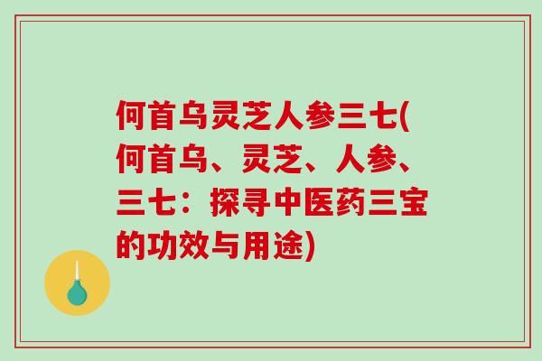 何首乌灵芝人参三七(何首乌、灵芝、人参、三七:探寻中医药三宝的功效与用途)-第1张图片-破壁灵芝孢子粉研究指南 何首乌灵芝人参三七(何首乌、灵芝、人参、三七:探寻中医药三宝的功效与用途)-第1张图片-破壁灵芝孢子粉研究指南