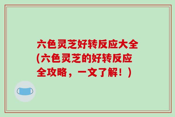 六色灵芝好转反应大全(六色灵芝的好转反应全攻略,一文了解!)-第1张图片-破壁灵芝孢子粉研究指南 六色灵芝好转反应大全(六色灵芝的好转反应全攻略,一文了解!)-第1张图片-破壁灵芝孢子粉研究指南