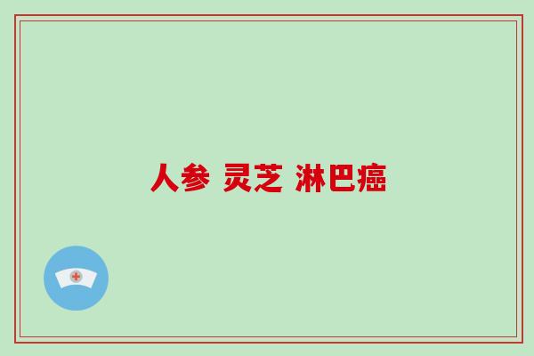 人参 灵芝 淋巴癌-第1张图片-破壁灵芝孢子粉研究指南