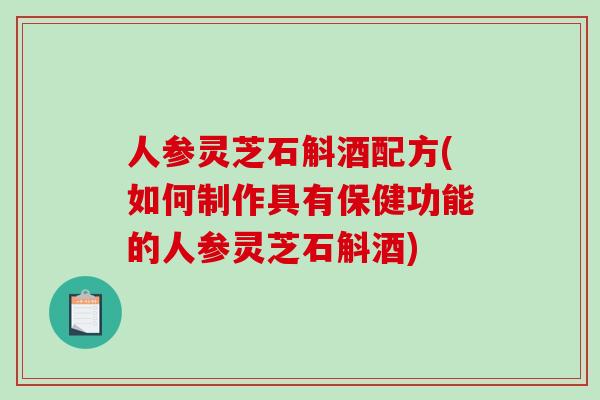 人参灵芝石斛酒配方(如何制作具有保健功能的人参灵芝石斛酒)-第1张图片-破壁灵芝孢子粉研究指南 人参灵芝石斛酒配方(如何制作具有保健功能的人参灵芝石斛酒)-第1张图片-破壁灵芝孢子粉研究指南
