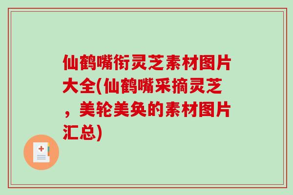 仙鹤嘴衔灵芝素材图片大全(仙鹤嘴采摘灵芝,美轮美奂的素材图片汇总)-第1张图片-破壁灵芝孢子粉研究指南 仙鹤嘴衔灵芝素材图片大全(仙鹤嘴采摘灵芝,美轮美奂的素材图片汇总)-第1张图片-破壁灵芝孢子粉研究指南