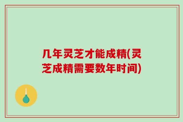 几年灵芝才能成精(灵芝成精需要数年时间)-第1张图片-破壁灵芝孢子粉研究指南 几年灵芝才能成精(灵芝成精需要数年时间)-第1张图片-破壁灵芝孢子粉研究指南