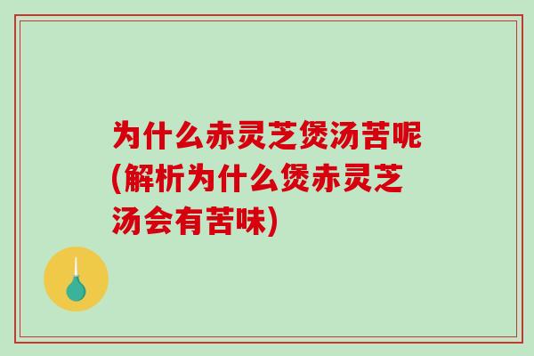 为什么赤灵芝煲汤苦呢(解析为什么煲赤灵芝汤会有苦味)-第1张图片-破壁灵芝孢子粉研究指南 为什么赤灵芝煲汤苦呢(解析为什么煲赤灵芝汤会有苦味)-第1张图片-破壁灵芝孢子粉研究指南