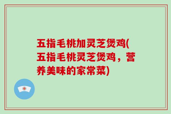 五指毛桃加灵芝煲鸡(五指毛桃灵芝煲鸡,营养美味的家常菜)-第1张图片-破壁灵芝孢子粉研究指南 五指毛桃加灵芝煲鸡(五指毛桃灵芝煲鸡,营养美味的家常菜)-第1张图片-破壁灵芝孢子粉研究指南