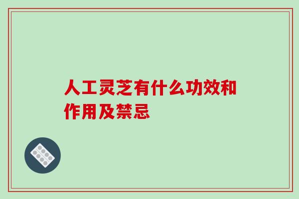 人工灵芝有什么功效和作用及禁忌-第1张图片-破壁灵芝孢子粉研究指南 人工灵芝有什么功效和作用及禁忌-第1张图片-破壁灵芝孢子粉研究指南