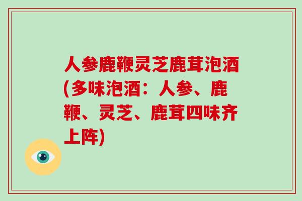 人参鹿鞭灵芝鹿茸泡酒(多味泡酒:人参、鹿鞭、灵芝、鹿茸四味齐上阵)-第1张图片-破壁灵芝孢子粉研究指南 人参鹿鞭灵芝鹿茸泡酒(多味泡酒:人参、鹿鞭、灵芝、鹿茸四味齐上阵)-第1张图片-破壁灵芝孢子粉研究指南