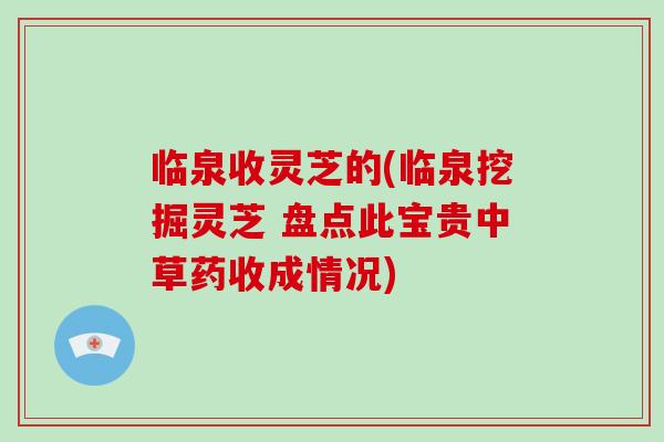 临泉收灵芝的(临泉挖掘灵芝 盘点此宝贵中草药收成情况)-第1张图片-破壁灵芝孢子粉研究指南