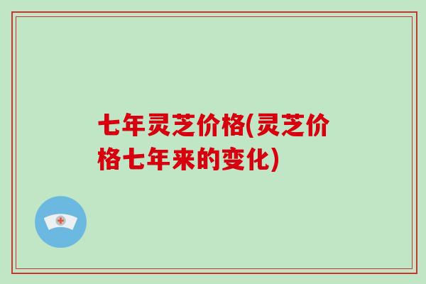 七年灵芝价格(灵芝价格七年来的变化)-第1张图片-破壁灵芝孢子粉研究指南 七年灵芝价格(灵芝价格七年来的变化)-第1张图片-破壁灵芝孢子粉研究指南