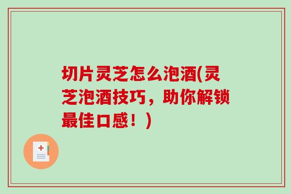 切片灵芝怎么泡酒(灵芝泡酒技巧,助你解锁最佳口感!)-第1张图片-破壁灵芝孢子粉研究指南 切片灵芝怎么泡酒(灵芝泡酒技巧,助你解锁最佳口感!)-第1张图片-破壁灵芝孢子粉研究指南