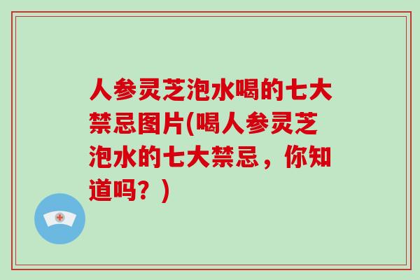 人参灵芝泡水喝的七大禁忌图片(喝人参灵芝泡水的七大禁忌,你知道吗?)-第1张图片-破壁灵芝孢子粉研究指南 人参灵芝泡水喝的七大禁忌图片(喝人参灵芝泡水的七大禁忌,你知道吗?)-第1张图片-破壁灵芝孢子粉研究指南