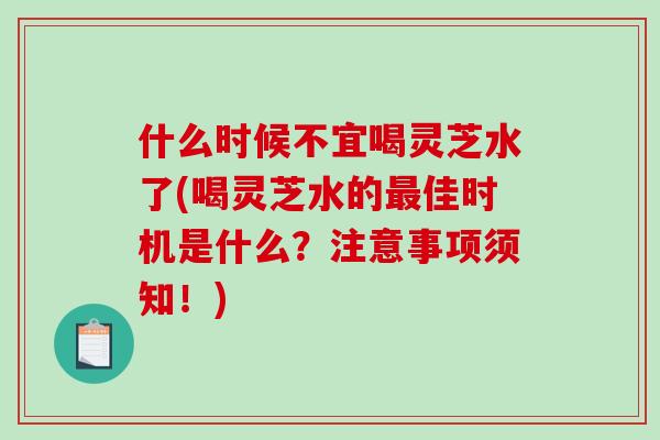 什么时候不宜喝灵芝水了(喝灵芝水的最佳时机是什么?注意事项须知!)-第1张图片-破壁灵芝孢子粉研究指南 什么时候不宜喝灵芝水了(喝灵芝水的最佳时机是什么?注意事项须知!)-第1张图片-破壁灵芝孢子粉研究指南