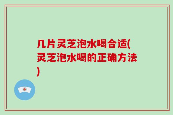 几片灵芝泡水喝合适(灵芝泡水喝的正确方法)-第1张图片-破壁灵芝孢子粉研究指南 几片灵芝泡水喝合适(灵芝泡水喝的正确方法)-第1张图片-破壁灵芝孢子粉研究指南