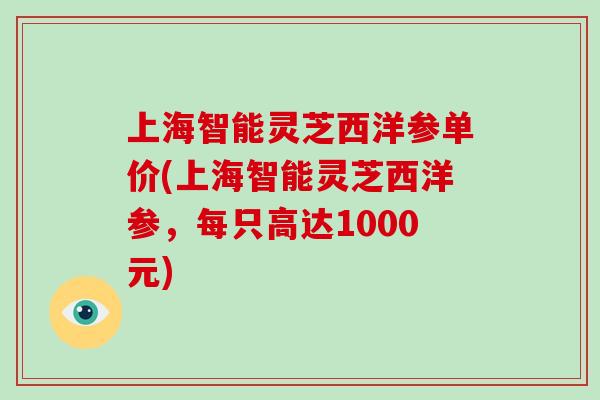 上海智能灵芝西洋参单价(上海智能灵芝西洋参，每只高达1000元)-第1张图片-破壁灵芝孢子粉研究指南
