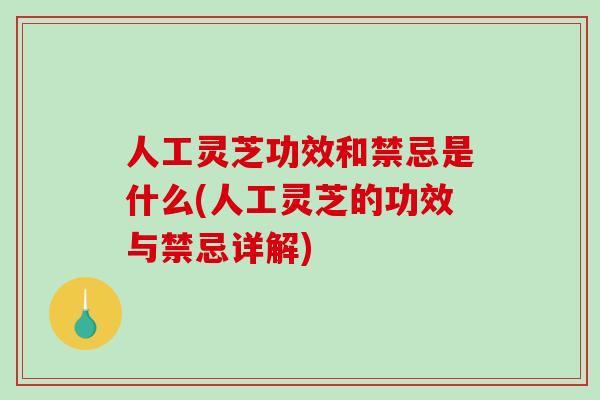 人工灵芝功效和禁忌是什么(人工灵芝的功效与禁忌详解)-第1张图片-破壁灵芝孢子粉研究指南 人工灵芝功效和禁忌是什么(人工灵芝的功效与禁忌详解)-第1张图片-破壁灵芝孢子粉研究指南