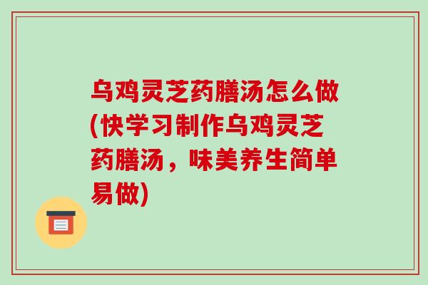 乌鸡灵芝药膳汤怎么做(快学习制作乌鸡灵芝药膳汤,味美养生简单易做)-第1张图片-破壁灵芝孢子粉研究指南 乌鸡灵芝药膳汤怎么做(快学习制作乌鸡灵芝药膳汤,味美养生简单易做)-第1张图片-破壁灵芝孢子粉研究指南