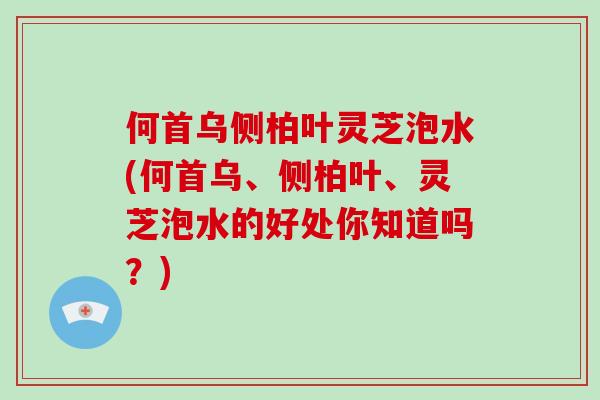 何首乌侧柏叶灵芝泡水(何首乌、侧柏叶、灵芝泡水的好处你知道吗?)-第1张图片-破壁灵芝孢子粉研究指南 何首乌侧柏叶灵芝泡水(何首乌、侧柏叶、灵芝泡水的好处你知道吗?)-第1张图片-破壁灵芝孢子粉研究指南