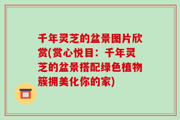 千年灵芝的盆景图片欣赏(赏心悦目:千年灵芝的盆景搭配绿色植物簇拥美化你的家)-第1张图片-破壁灵芝孢子粉研究指南 千年灵芝的盆景图片欣赏(赏心悦目:千年灵芝的盆景搭配绿色植物簇拥美化你的家)-第1张图片-破壁灵芝孢子粉研究指南