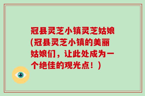冠县灵芝小镇灵芝姑娘(冠县灵芝小镇的美丽姑娘们,让此处成为一个绝佳的观光点!)-第1张图片-破壁灵芝孢子粉研究指南 冠县灵芝小镇灵芝姑娘(冠县灵芝小镇的美丽姑娘们,让此处成为一个绝佳的观光点!)-第1张图片-破壁灵芝孢子粉研究指南