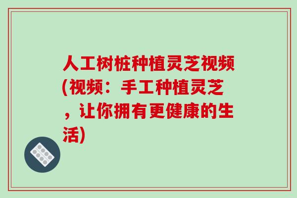 人工树桩种植灵芝视频(视频:手工种植灵芝,让你拥有更健康的生活)-第1张图片-破壁灵芝孢子粉研究指南 人工树桩种植灵芝视频(视频:手工种植灵芝,让你拥有更健康的生活)-第1张图片-破壁灵芝孢子粉研究指南