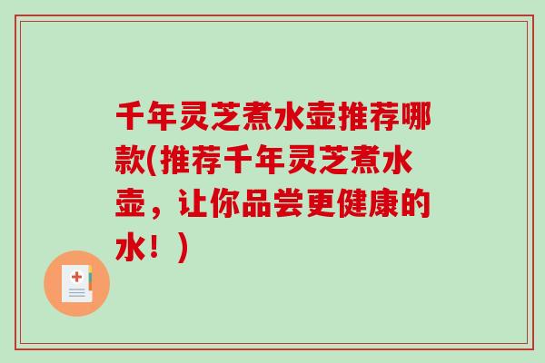 千年灵芝煮水壶推荐哪款(推荐千年灵芝煮水壶,让你品尝更健康的水!)-第1张图片-破壁灵芝孢子粉研究指南 千年灵芝煮水壶推荐哪款(推荐千年灵芝煮水壶,让你品尝更健康的水!)-第1张图片-破壁灵芝孢子粉研究指南