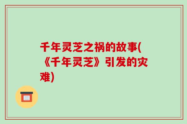 千年灵芝之祸的故事(《千年灵芝》引发的灾难)-第1张图片-破壁灵芝孢子粉研究指南 千年灵芝之祸的故事(《千年灵芝》引发的灾难)-第1张图片-破壁灵芝孢子粉研究指南