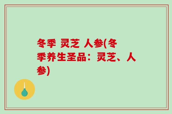 冬季 灵芝 人参(冬季养生圣品:灵芝、人参)-第1张图片-破壁灵芝孢子粉研究指南 冬季 灵芝 人参(冬季养生圣品:灵芝、人参)-第1张图片-破壁灵芝孢子粉研究指南