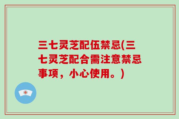 三七灵芝配伍禁忌(三七灵芝配合需注意禁忌事项,小心使用。)-第1张图片-破壁灵芝孢子粉研究指南 三七灵芝配伍禁忌(三七灵芝配合需注意禁忌事项,小心使用。)-第1张图片-破壁灵芝孢子粉研究指南