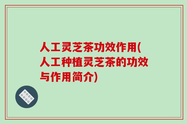 人工灵芝茶功效作用(人工种植灵芝茶的功效与作用简介)-第1张图片-破壁灵芝孢子粉研究指南 人工灵芝茶功效作用(人工种植灵芝茶的功效与作用简介)-第1张图片-破壁灵芝孢子粉研究指南