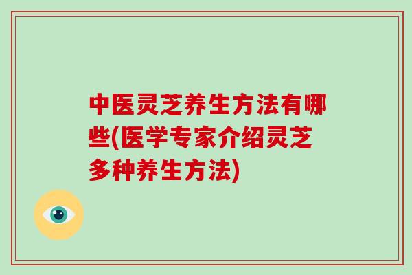 中医灵芝养生方法有哪些(医学专家介绍灵芝多种养生方法)-第1张图片-破壁灵芝孢子粉研究指南 中医灵芝养生方法有哪些(医学专家介绍灵芝多种养生方法)-第1张图片-破壁灵芝孢子粉研究指南