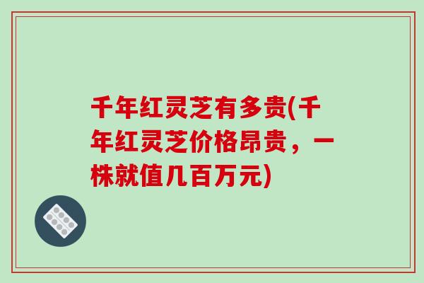 千年红灵芝有多贵(千年红灵芝价格昂贵,一株就值几百万元)-第1张图片-破壁灵芝孢子粉研究指南 千年红灵芝有多贵(千年红灵芝价格昂贵,一株就值几百万元)-第1张图片-破壁灵芝孢子粉研究指南
