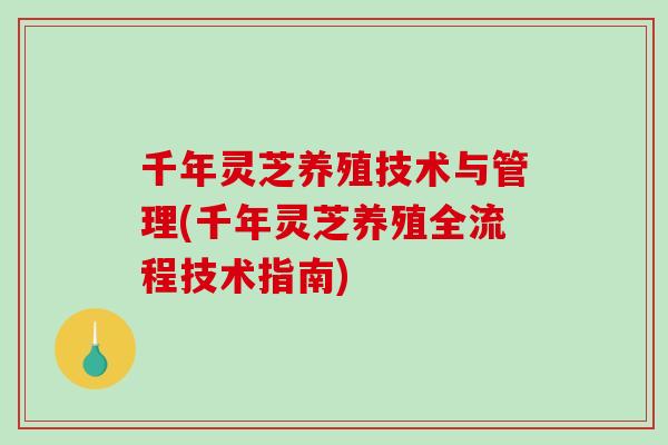 千年灵芝养殖技术与管理(千年灵芝养殖全流程技术指南)-第1张图片-破壁灵芝孢子粉研究指南 千年灵芝养殖技术与管理(千年灵芝养殖全流程技术指南)-第1张图片-破壁灵芝孢子粉研究指南